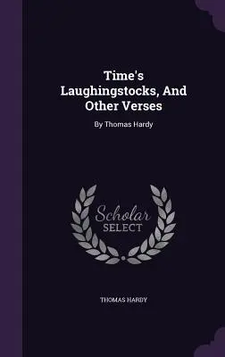 Les rires du temps, et autres vers : Par Thomas Hardy - Time's Laughingstocks, And Other Verses: By Thomas Hardy