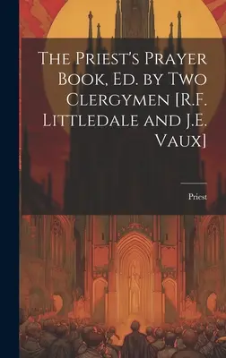 The Priest's Prayer Book, Ed. by Two Clergymen [R.F. Littledale and J.E. Vaux] (Livre de prières du prêtre, édité par deux ecclésiastiques) - The Priest's Prayer Book, Ed. by Two Clergymen [R.F. Littledale and J.E. Vaux]