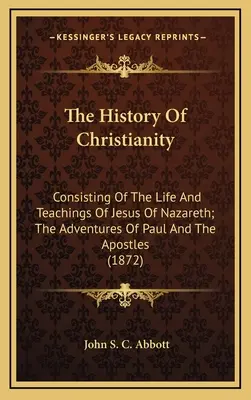 L'histoire du christianisme : La vie et les enseignements de Jésus de Nazareth, les aventures de Paul et des apôtres. - The History Of Christianity: Consisting Of The Life And Teachings Of Jesus Of Nazareth; The Adventures Of Paul And The Apostles