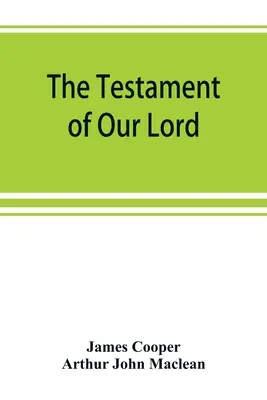 Le testament de Notre Seigneur, traduit en anglais à partir du syriaque avec introduction et notes - The testament of Our Lord, translated into English from the Syriac with introduction and notes