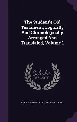 L'Ancien Testament de l'étudiant, classé et traduit logiquement et chronologiquement, Volume 1 - The Student's Old Testament, Logically And Chronologically Arranged And Translated, Volume 1