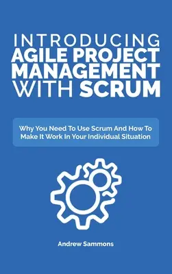 Introduction à la gestion de projet agile avec Scrum : Pourquoi vous devez utiliser Scrum et comment l'adapter à votre situation personnelle - Introducing Agile Project Management With Scrum: Why You Need To Use Scrum And How To Make It Work In Your Individual Situation