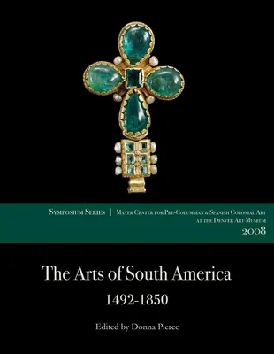 Les arts d'Amérique du Sud, 1492-1850 : Papers from the 2008 Mayer Center Symposium at the Denver Art Museum - The Arts of South America, 1492-1850: Papers from the 2008 Mayer Center Symposium at the Denver Art Museum