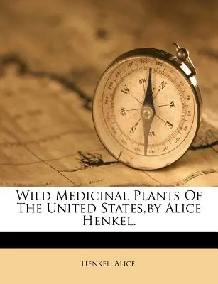 Les plantes médicinales sauvages des États-Unis, par Alice Henkel. - Wild Medicinal Plants of the United States, by Alice Henkel.