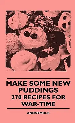 Make Some New Puddings - 270 Recipes For War-Time (Faites de nouveaux puddings - 270 recettes pour le temps de guerre) - Make Some New Puddings - 270 Recipes For War-Time