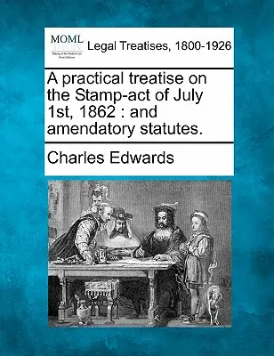 Traité pratique sur le Stamp-Act du 1er juillet 1862 : Et les lois modificatives. - A Practical Treatise on the Stamp-Act of July 1st, 1862: And Amendatory Statutes.