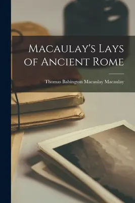 La Rome antique selon Macaulay - Macaulay's Lays of Ancient Rome