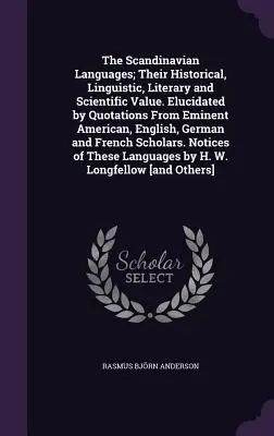 Les langues scandinaves ; leur valeur historique, linguistique, littéraire et scientifique. Elucidées par des citations d'éminents auteurs américains, anglais, allemands et italiens, les langues scandinaves ont une valeur historique, linguistique, littéraire et scientifique. - The Scandinavian Languages; Their Historical, Linguistic, Literary and Scientific Value. Elucidated by Quotations From Eminent American, English, Germ