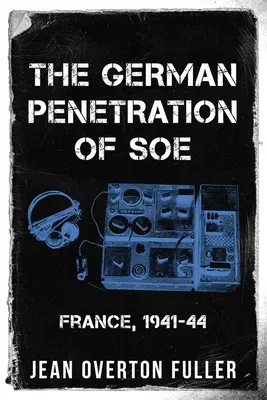 La pénétration allemande dans le SOE : France, 1941-44 - The German Penetration of SOE: France, 1941-44