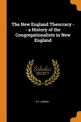 La théocratie de la Nouvelle-Angleterre -- une histoire des congrégationalistes en Nouvelle-Angleterre - The New England Theocracy -- a History of the Congregationalists in New England