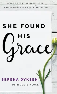 Elle a trouvé sa grâce : Une histoire vraie d'espoir, d'amour et de pardon après un avortement - She Found His Grace: A True Story Of Hope, Love, And Forgiveness After Abortion