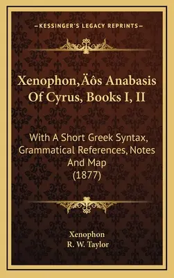 L'Anabasis de Cyrus de Xénophon, livres I, II : avec une courte syntaxe grecque, des références grammaticales, des notes et une carte (1877) - Xenophon's Anabasis Of Cyrus, Books I, II: With A Short Greek Syntax, Grammatical References, Notes And Map (1877)