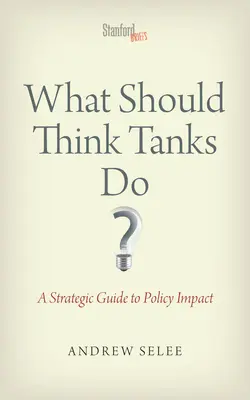 Que devraient faire les think tanks ? Un guide stratégique pour l'impact politique - What Should Think Tanks Do?: A Strategic Guide to Policy Impact