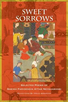 Douces douleurs : Poèmes choisis du cheikh Farideddin Attar Neyshaboori - Sweet Sorrows: Selected Poems of Sheikh Farideddin Attar Neyshaboori