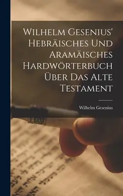 Wilhelm Gesenius' Hebrisches Und Aramisches Hardwrterbuch ber Das Alte Testament (en anglais) - Wilhelm Gesenius' Hebrisches Und Aramisches Hardwrterbuch ber Das Alte Testament