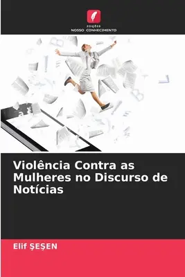 Violncia Contra as Mulheres no Discurso de Notcias (La violence contre les femmes dans le discours de presse) - Violncia Contra as Mulheres no Discurso de Notcias