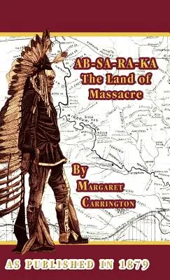 AB-SA-RA-KA Terre de massacre : L'expérience d'une femme d'officier dans les plaines - AB-SA-RA-KA Land of Massacre: Being the Experience of an Officer's Wife on the Plains
