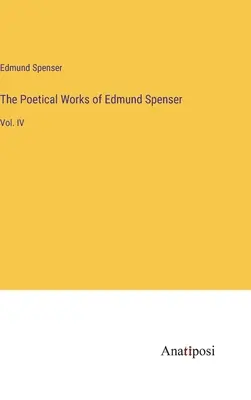 Les œuvres poétiques d'Edmund Spenser : Vol. IV - The Poetical Works of Edmund Spenser: Vol. IV