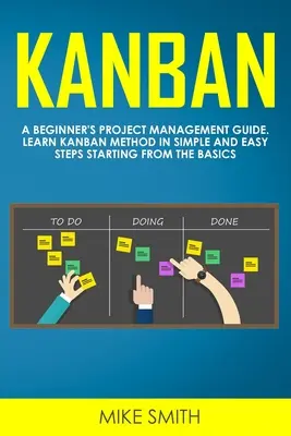 Kanban : Un guide de gestion de projet pour les débutants. Apprendre la méthode Kanban par des étapes simples et faciles en commençant par les bases. - Kanban: A Beginner's Project Management Guide. Learn Kanban Method in Simple and Easy Steps Starting from the Basics