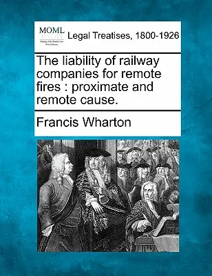 La responsabilité des compagnies de chemin de fer pour les incendies à distance : Cause immédiate et cause lointaine. - The Liability of Railway Companies for Remote Fires: Proximate and Remote Cause.