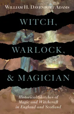 Sorcière, sorcier et magicien - Esquisses historiques de la magie et de la sorcellerie en Angleterre et en Écosse - Witch, Warlock, and Magician - Historical Sketches of Magic and Witchcraft in England and Scotland