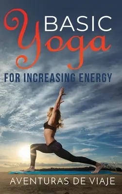 Yoga de base pour augmenter l'énergie : La thérapie par le yoga pour la revitalisation et l'augmentation de l'énergie - Basic Yoga for Increasing Energy: Yoga Therapy for Revitalization and Increasing Energy