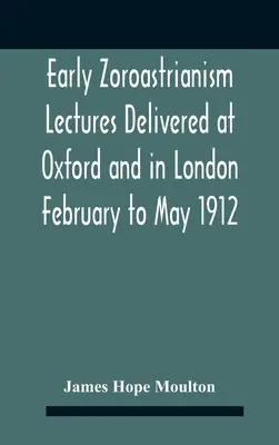 Early Zoroastrianism Lectures Delivered At Oxford And In London February To May 1912 (en anglais) - Early Zoroastrianism Lectures Delivered At Oxford And In London February To May 1912