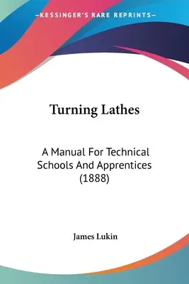 Turning Lathes : Un manuel pour les écoles techniques et les apprentis (1888) - Turning Lathes: A Manual For Technical Schools And Apprentices (1888)