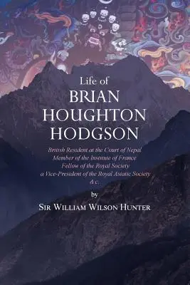 Vie de Brian Houghton Hodgson : résident britannique à la cour du Népal, membre de l'Institut de France, membre de la Société royale, vice-président. - Life of Brian Houghton Hodgson: British Resident at the Court of Nepal, Member of the Institute of France; Fellow of the Royal Society; a Vice-Preside