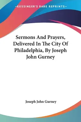 Sermons et prières, prononcés dans la ville de Philadelphie, par Joseph John Gurney - Sermons And Prayers, Delivered In The City Of Philadelphia, By Joseph John Gurney