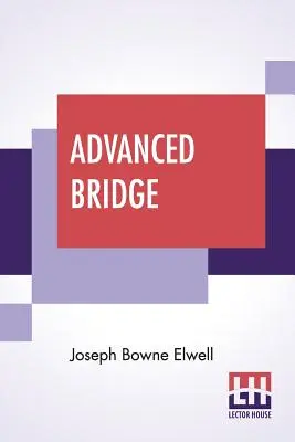 Bridge avancé : Les principes supérieurs du jeu analysés et expliqués, et leur application illustrée, par des mains tirées d'actua - Advanced Bridge: The Higher Principles Of The Game Analysed And Explained, And Their Application Illustrated, By Hands Taken From Actua