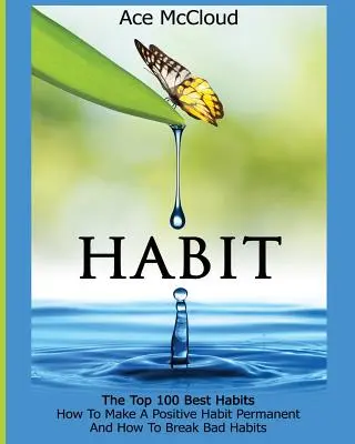 Habitudes : Les 100 meilleures habitudes : Comment rendre permanente une habitude positive et comment rompre avec les mauvaises habitudes - Habit: The Top 100 Best Habits: How To Make A Positive Habit Permanent And How To Break Bad Habits