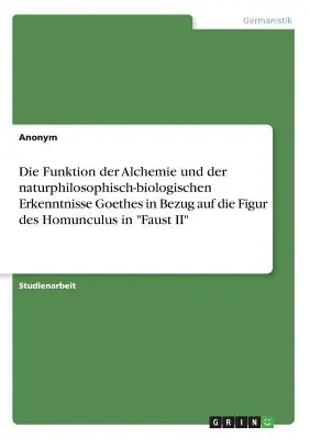 La fonction de l'alchimie et des connaissances en philosophie naturelle et en biologie de Goethe par rapport au personnage de l'homunculus dans Faust II