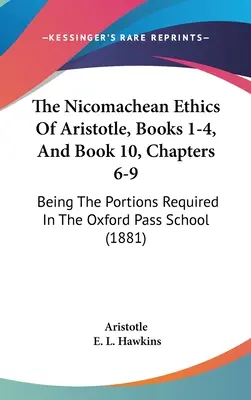 L'Éthique à Nicomaque d'Aristote, livres 1 à 4, et livre 10, chapitres 6 à 9 : ce sont les parties exigées à l'école du col d'Oxford (1881) - The Nicomachean Ethics Of Aristotle, Books 1-4, And Book 10, Chapters 6-9: Being The Portions Required In The Oxford Pass School (1881)