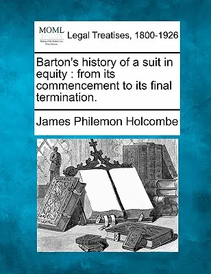 Histoire d'un procès en équité de Barton : De son commencement à sa fin. - Barton's History of a Suit in Equity: From Its Commencement to Its Final Termination.
