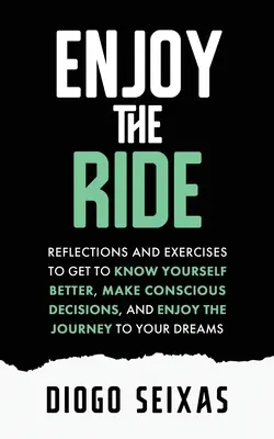 Profitez du voyage : Réflexions et exercices pour mieux se connaître, prendre des décisions conscientes et apprécier le voyage vers son rêve. - Enjoy the Ride: Reflections and exercises to get to know yourself better, make conscious decisions, and enjoy the journey to your drea