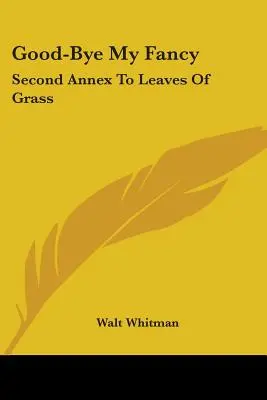 Good-Bye My Fancy : Deuxième annexe aux Feuilles d'herbe - Good-Bye My Fancy: Second Annex To Leaves Of Grass