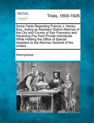 Quelques faits concernant Francis J. Heney, Esq. agissant en tant qu'assistant du procureur de la ville et du comté de San Francisco et recevant une rémunération de la part d'une entreprise privée. - Some Facts Regarding Francis J. Heney, Esq., Acting as Assistant District Attorney of the City and County of San Francisco and Receiving Pay from Priv