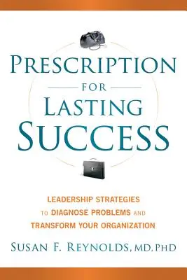 Prescription pour un succès durable : Stratégies de leadership pour diagnostiquer les problèmes et transformer votre organisation - Prescription for Lasting Success: Leadership Strategies to Diagnose Problems and Transform Your Organization