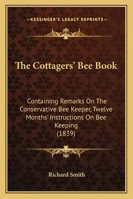 Le livre des abeilles des propriétaires de chalets : Contenant des remarques sur l'apiculteur conservateur, douze mois d'instructions sur l'apiculture (1839) - The Cottagers' Bee Book: Containing Remarks On The Conservative Bee Keeper, Twelve Months' Instructions On Bee Keeping (1839)