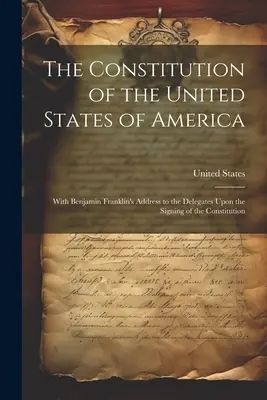 La Constitution des États-Unis d'Amérique : Avec le discours de Benjamin Franklin aux délégués lors de la signature de la Constitution - The Constitution of the United States of America: With Benjamin Franklin's Address to the Delegates Upon the Signing of the Constitution