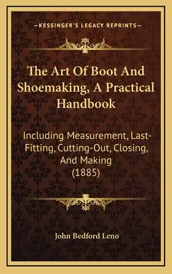 L'art de la botte et de la chaussure, un manuel pratique : Incluant la mesure, le dernier ajustement, le découpage, la fermeture et la fabrication - The Art Of Boot And Shoemaking, A Practical Handbook: Including Measurement, Last-Fitting, Cutting-Out, Closing, And Making