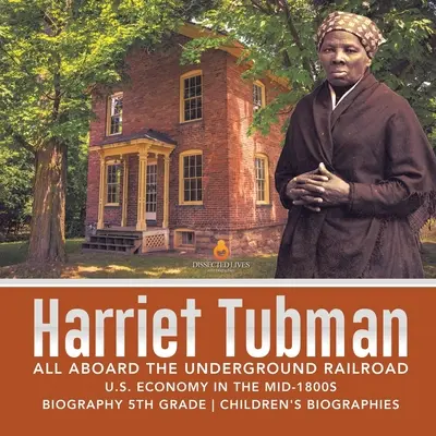 Harriet Tubman à bord du chemin de fer clandestin L'économie américaine au milieu des années 1800 Biographie 5ème année Biographies d'enfants - Harriet Tubman All Aboard the Underground Railroad U.S. Economy in the mid-1800s Biography 5th Grade Children's Biographies