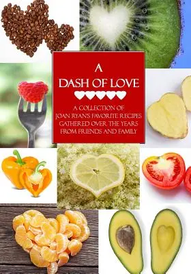 Un soupçon d'amour : Une collection des recettes préférées de Joan Ryan, recueillies au fil des ans auprès de ses amis et de sa famille - A Dash of Love: A Collection of Joan Ryan's Favorite Recipes Gathered Over the Years From Friends and Family