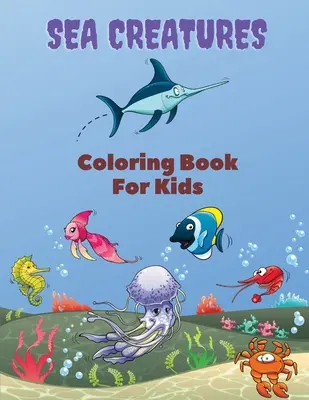 Livre de coloriage des créatures de la mer pour les enfants : Livre de coloriage des créatures de la mer : Livre de coloriage de la vie marine, pour les enfants de 4 à 8 ans, animaux de l'océan, créatures marines et sous-marines. - Sea Creatures Coloring Book For Kids: Sea Creatures Coloring Book: Sea Life Coloring Book, For Kids Ages 4-8, Ocean Animals, Sea Creatures & Underwate