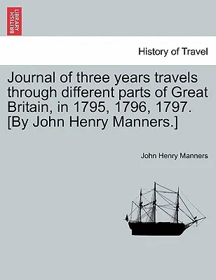Journal de trois ans de voyages à travers différentes parties de la Grande-Bretagne, en 1795, 1796 et 1797. [Par John Henry Manners.] - Journal of Three Years Travels Through Different Parts of Great Britain, in 1795, 1796, 1797. [By John Henry Manners.]