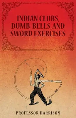 Les massues indiennes, les haltères et les exercices à l'épée - Indian Clubs, Dumb-Bells, and Sword Exercises