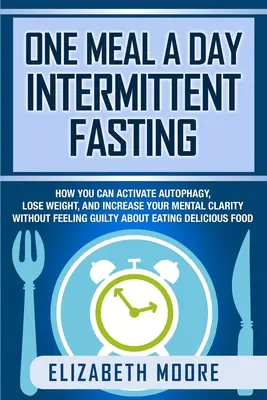 Un repas par jour Jeûne intermittent : Comment activer l'autophagie, perdre du poids et augmenter votre clarté mentale sans vous sentir coupable de manger. - One Meal a Day Intermittent Fasting: How You Can Activate Autophagy, Lose Weight, and Increase Your Mental Clarity Without Feeling Guilty About Eating