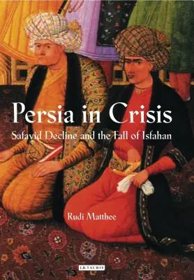 La Perse en crise : Le déclin safavide et la chute d'Ispahan - Persia in Crisis: Safavid Decline and the Fall of Isfahan