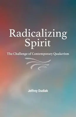 Radicaliser l'esprit : Le défi du quakerisme contemporain - Radicalizing Spirit: The Challenge of Contemporary Quakerism